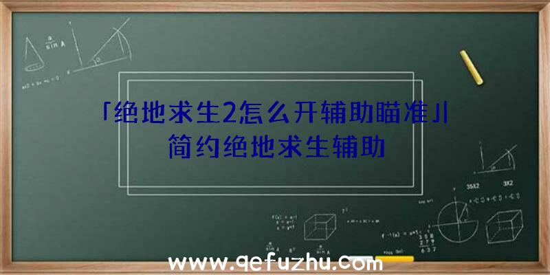 「绝地求生2怎么开辅助瞄准」|简约绝地求生辅助